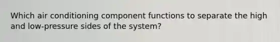 Which air conditioning component functions to separate the high and low-pressure sides of the system?