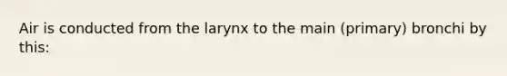 Air is conducted from the larynx to the main (primary) bronchi by this: