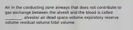 Air in the conducting zone airways that does not contribute to gas exchange between the alveoli and the blood is called _________. alveolar air dead space volume expiratory reserve volume residual volume tidal volume