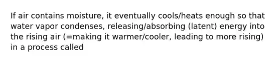 If air contains moisture, it eventually cools/heats enough so that water vapor condenses, releasing/absorbing (latent) energy into the rising air (=making it warmer/cooler, leading to more rising) in a process called