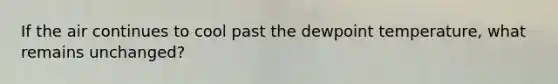 If the air continues to cool past the dewpoint temperature, what remains unchanged?