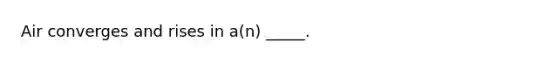 Air converges and rises in a(n) _____.