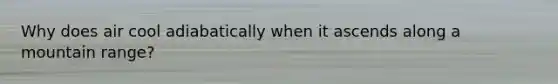 Why does air cool adiabatically when it ascends along a mountain range?