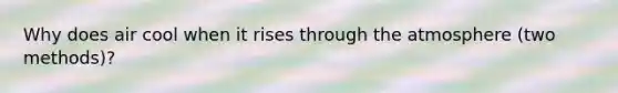 Why does air cool when it rises through the atmosphere (two methods)?