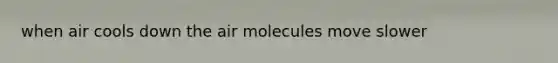 when air cools down the air molecules move slower