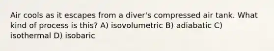 Air cools as it escapes from a diver's compressed air tank. What kind of process is this? A) isovolumetric B) adiabatic C) isothermal D) isobaric