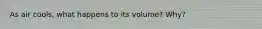 As air cools, what happens to its volume? Why?