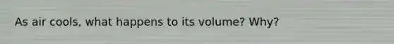 As air cools, what happens to its volume? Why?