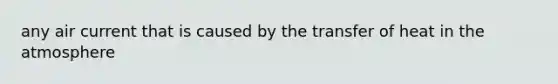 any air current that is caused by the transfer of heat in the atmosphere