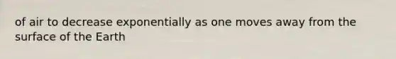 of air to decrease exponentially as one moves away from the surface of the Earth