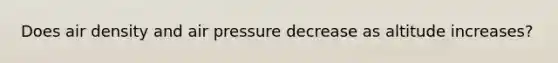 Does air density and air pressure decrease as altitude increases?