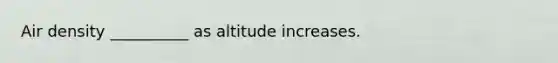 Air density __________ as altitude increases.