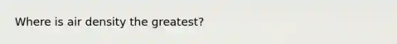 Where is air density the greatest?