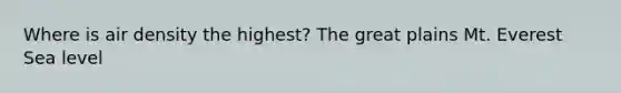 Where is air density the highest? The great plains Mt. Everest Sea level