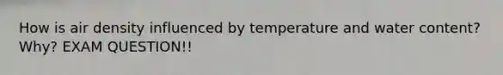 How is air density influenced by temperature and water content? Why? EXAM QUESTION!!