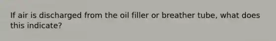 If air is discharged from the oil filler or breather tube, what does this indicate?