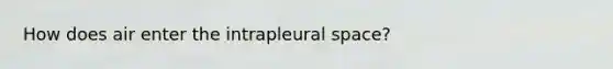 How does air enter the intrapleural space?