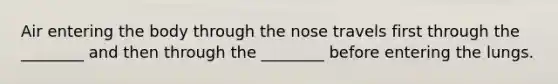 Air entering the body through the nose travels first through the ________ and then through the ________ before entering the lungs.