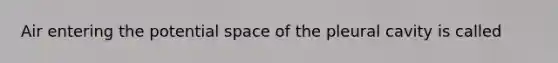 Air entering the potential space of the pleural cavity is called