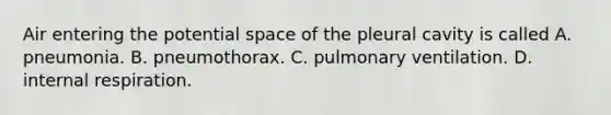 Air entering the potential space of the pleural cavity is called A. pneumonia. B. pneumothorax. C. pulmonary ventilation. D. internal respiration.