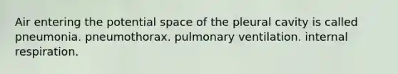 Air entering the potential space of the pleural cavity is called pneumonia. pneumothorax. pulmonary ventilation. internal respiration.