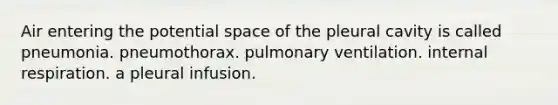 Air entering the potential space of the pleural cavity is called pneumonia. pneumothorax. pulmonary ventilation. internal respiration. a pleural infusion.