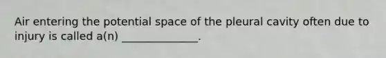 Air entering the potential space of the pleural cavity often due to injury is called a(n) ______________.