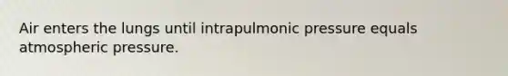 Air enters the lungs until intrapulmonic pressure equals atmospheric pressure.