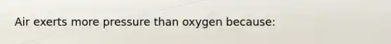 Air exerts more pressure than oxygen because: