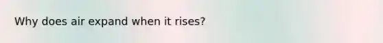 Why does air expand when it rises?