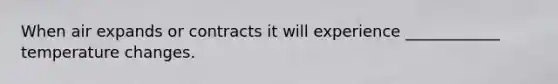 When air expands or contracts it will experience ____________ temperature changes.