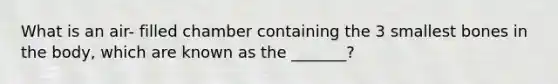 What is an air- filled chamber containing the 3 smallest bones in the body, which are known as the _______?