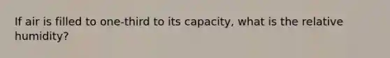 If air is filled to one-third to its capacity, what is the relative humidity?