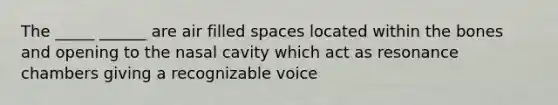 The _____ ______ are air filled spaces located within the bones and opening to the nasal cavity which act as resonance chambers giving a recognizable voice