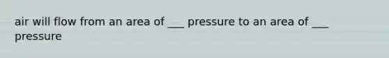 air will flow from an area of ___ pressure to an area of ___ pressure