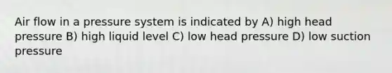 Air flow in a pressure system is indicated by A) high head pressure B) high liquid level C) low head pressure D) low suction pressure