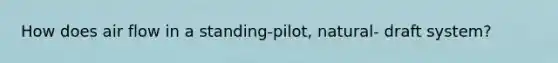 How does air flow in a standing-pilot, natural- draft system?