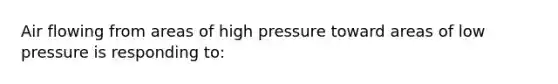 Air flowing from areas of high pressure toward areas of low pressure is responding to: