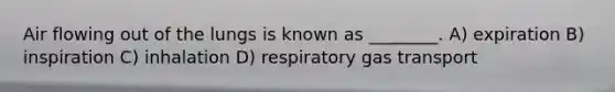 Air flowing out of the lungs is known as ________. A) expiration B) inspiration C) inhalation D) respiratory <a href='https://www.questionai.com/knowledge/kVDasYpkTu-gas-transport' class='anchor-knowledge'>gas transport</a>