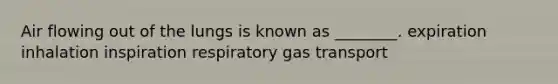 Air flowing out of the lungs is known as ________. expiration inhalation inspiration respiratory gas transport