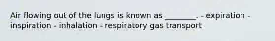 Air flowing out of the lungs is known as ________. - expiration - inspiration - inhalation - respiratory <a href='https://www.questionai.com/knowledge/kVDasYpkTu-gas-transport' class='anchor-knowledge'>gas transport</a>