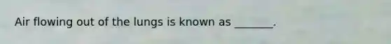 Air flowing out of the lungs is known as _______.