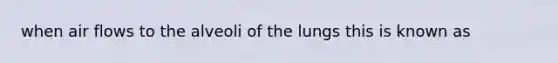 when air flows to the alveoli of the lungs this is known as