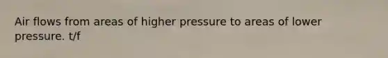 Air flows from areas of higher pressure to areas of lower pressure. t/f