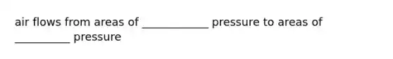 air flows from areas of ____________ pressure to areas of __________ pressure