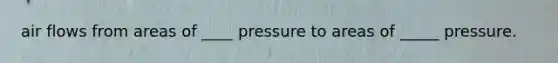 air flows from areas of ____ pressure to areas of _____ pressure.