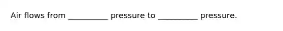 Air flows from __________ pressure to __________ pressure.