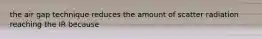 the air gap technique reduces the amount of scatter radiation reaching the IR because