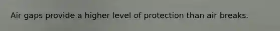 Air gaps provide a higher level of protection than air breaks.