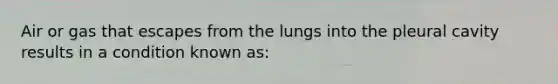 Air or gas that escapes from the lungs into the pleural cavity results in a condition known as: